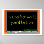 In A Perfect World You'd Be A Pie poster