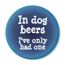 In dog beers I've only had one Refrigerator Magnets