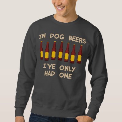 In Dog Beers I&#39;ve Only Had One Pull Over Sweatshirts