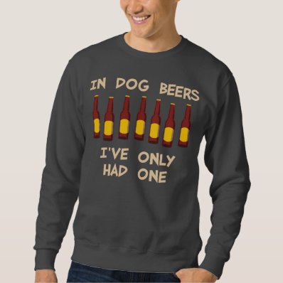 In Dog Beers I&#39;ve Only Had One Sweatshirt