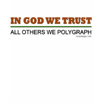 In God We Trust. All Others We Polygraph! t-shirts by ironydesign In God We Trust. All Others We Polygraph! t-shirts