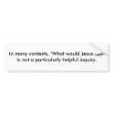 In many contexts, "What would Jesus do?" is not... bumper stickers