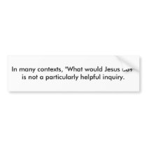 In many contexts, "What would Jesus do?" is not... bumper stickers