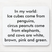 In my world: Ice cubes come from penguins... Mousepads