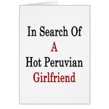 In Search Of A Hot Peruvian Girlfriend Greeting Card