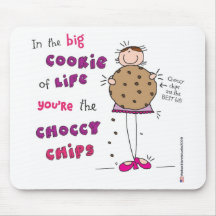 In the Big Cookie Of Life You're The Choccy Chips Mouse Pads