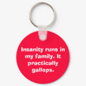 Insanity runs in my family. It practically gall... keychains