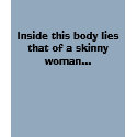 Inside this body lies that of a skinny woman... t-shirts