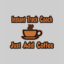 Instant Track Coach...Just Add Coffee T-shirts