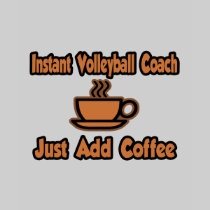 Instant Volleyball Coach...Just Add Coffee Tee Shirt