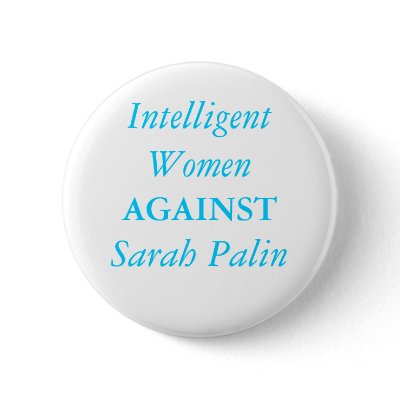 Intelligent Women , AGAINST, Sarah Palin Pinback Buttons by kick_a_rock