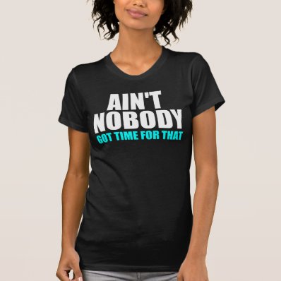 Internet meme: Ain&#39;t Nobaby Got Time For That Tshirts