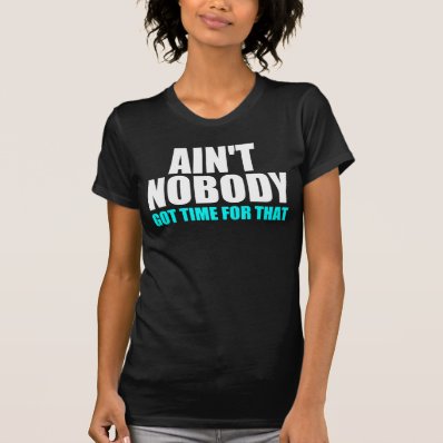 Internet meme: Ain't Nobaby Got Time For That Tshirts