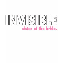Invisible Sister of the Bride t-shirts by kikodesigns Invisible Sister of the Bride t-shirts