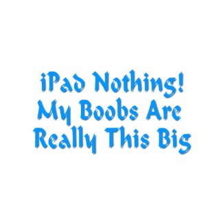 iPad Nothing! My Boobs Really Are This Big Tshirt shirt