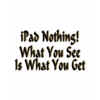 iPad Nothing! What You See Is What You Get tshirt shirt