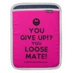 [Smile] you give up!? you loose mate!  iPad Sleeves