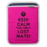 [Smile] keep calm you only lost mate!  iPad Sleeves