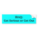 IRAQ:Get Serious or Get Out bumper stickers by newsguy IRAQ:Get Serious or Get Out bumper stickers