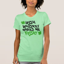 Irish Whiskey Makes Me Frisky t-shirts