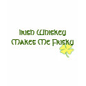 Irish Whiskey Makes Me Frisky t-shirts