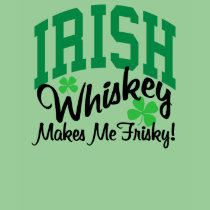 Irish Whiskey Makes Me Frisky T Shirts