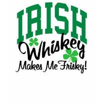 Irish Whiskey Makes Me Frisky T Shirts