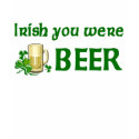 Irish You Were Beer t-shirt by holiday_tshirts Irish You Were Beer t-shirt