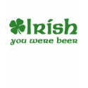 Irish You Were Beer t-shirt by holiday_tshirts Irish You Were Beer t-shirt