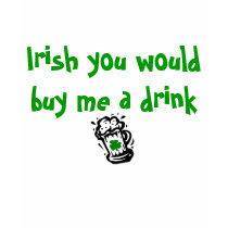 Irish you would buy me a drink for St Patricks Day t-shirts