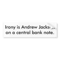Irony is Andrew Jackson on a central bank note. bumper stickers