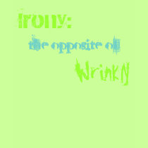 Irony: , the opposite of, Wrinkly t-shirts
