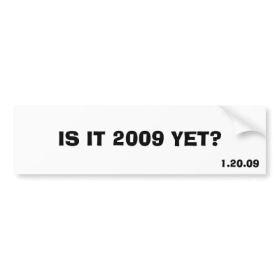 IS IT 2009 YET?, 1.20.09 BUMPER STICKERS by lilman81590