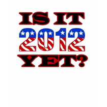 Is It 2012 Yet? t-shirts by PoliticalFunniez Is It 2012 Yet? t-shirts