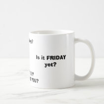 Is it FRIDAY yet?, FRIDAY????WHERE ARE YOU?, Is... mugs