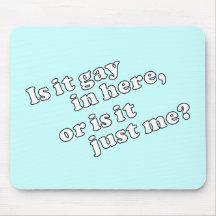 Is it gay in here, or is it just me? mousepads