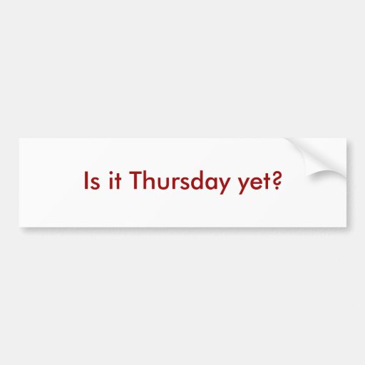 Is It Thursday Yet Bumper Sticker Zazzle