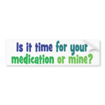 Is it time for your medication or mine? bumper stickers