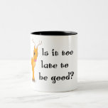 Is it too late to be good? mug