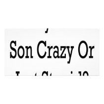 Is My Teen Son Crazy Or Just Stupid Custom Photo Card
