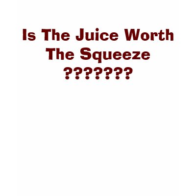 Is The Juice Worth The Squeeze ??????? Tshirts by chula4205