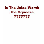 Is The Juice Worth The Squeeze ??????? t-shirts