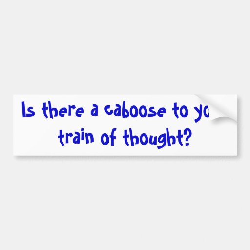 Is there a caboose to your train of thought? bumper stickers