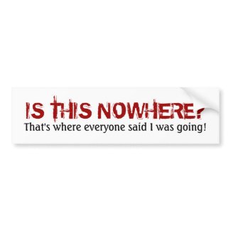 Is This Nowhere?...Funny Going Nowhere Design bumpersticker