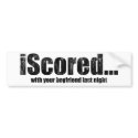 iScored with your boyfriend last night bumper stickers by Real_i_Messages iScored with your boyfriend last night bumper stickers