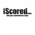 iScored with your boyfriend last night t-shirts by Real_i_Messages iScored with your boyfriend last night t-shirts