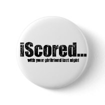 iScored with your girlfriend last night buttons by Real_i_Messages iScored with your girlfriend last night buttons