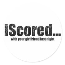 iScored with your girlfriend last night stickers
