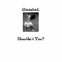 iSmashed. Shouldn't You? t-shirts