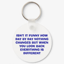 ISN'T IT FUNNY HOW DAY BY DAY NOTHING CHANGES B... keychains